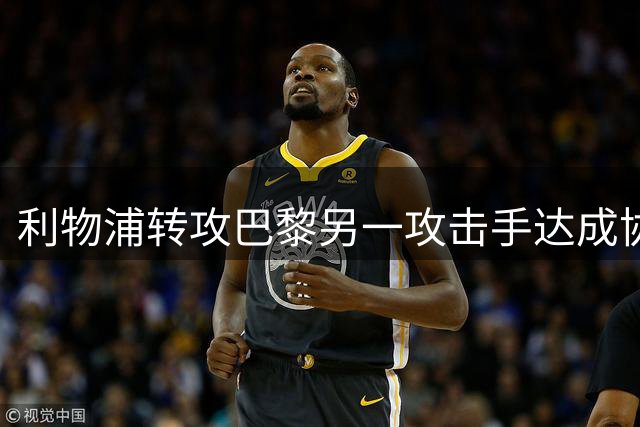 利物浦转攻巴黎另一攻击手达成协议，巴尔科拉交易陷僵局