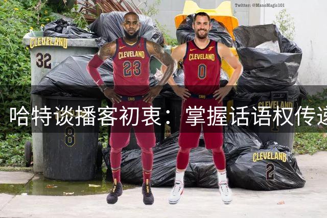 哈特谈播客初衷：掌握话语权传递真实声音