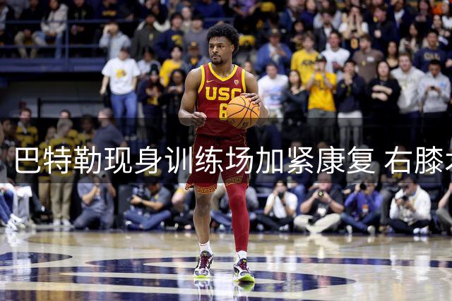 巴特勒现身训练场加紧康复 右膝术后疤痕明显