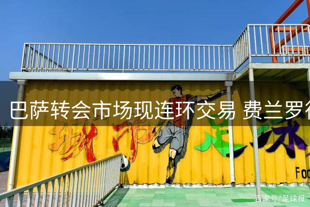 巴萨转会市场现连环交易 费兰罗德里转会相互牵制