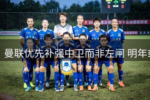 曼联优先补强中卫而非左闸 明年或重建整条防线