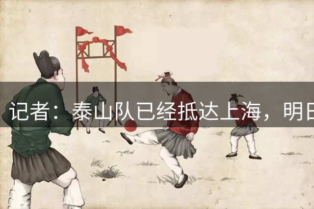 记者：泰山队已经抵达上海，明日唐田和瓦科出席赛前发布会